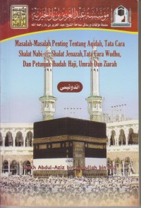 MASALAH-MASALAH PENTING TENTANG AQIDAH, TATA CARA SHALAT NABI SHOLALLOHU 'ALAIHI WASSALAM, SHALAT JENAZAH, TATA CARA WUDHU, DAN PETUNJUK IBADAH HAJI, UMRAH DN ZIARAH