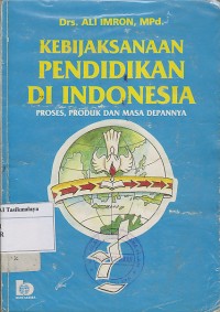 KEBIJAKAN PENDIDIKAN INDONESIA; PROSES ,PRODUK DAN MASA DEPANNYA