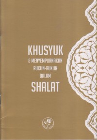 KHUSYUK DAN MENYEMPURNAKAN RUKUN-RUKUN DALAM SHALAT